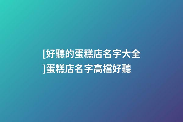 [好聽的蛋糕店名字大全]蛋糕店名字高檔好聽-第1張-店鋪起名-玄機派